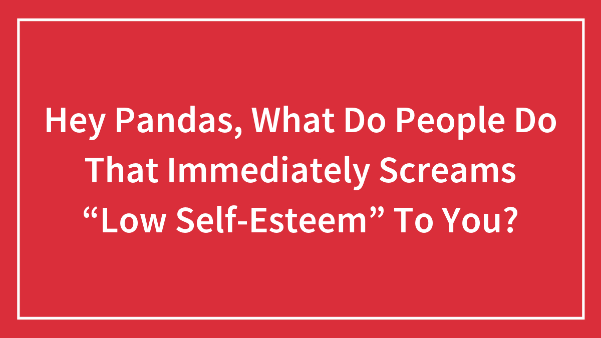 Red background with white text asking what people do that immediately screams low self-esteem to you.