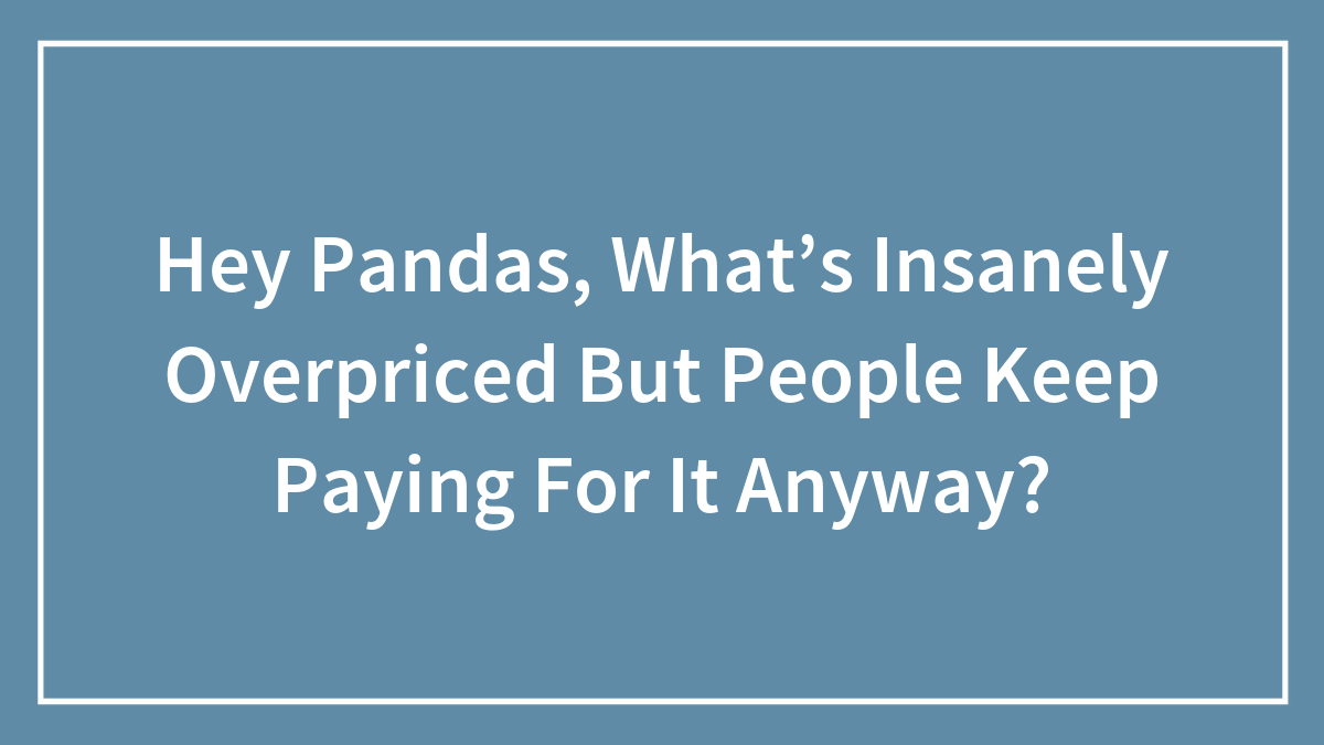 Text on blue background asking Hey Pandas about insanely overpriced items people keep paying for anyway