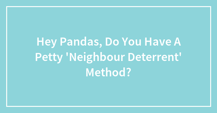 Hey Pandas, Do You Have A Petty ‘Neighbour Deterrent’ Method?