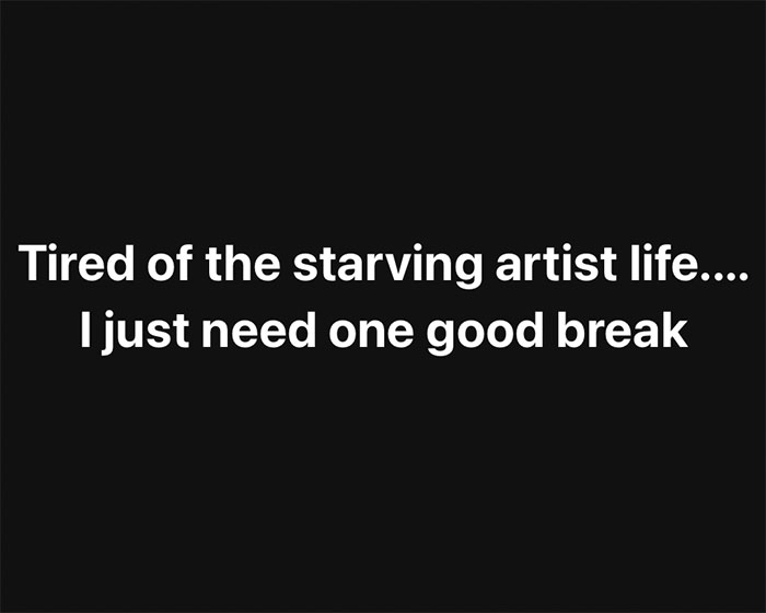 Text on black background expressing frustration about the starving artist life needing one good break. Text on black background expressing frustration about the starving artist life needing one good break.