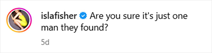 Screenshot of Isla Fisher’s Instagram comment questioning if it’s just one man they found, related to marriage and divorce. Screenshot of Isla Fisher’s Instagram comment questioning if it’s just one man they found, related to marriage and divorce.