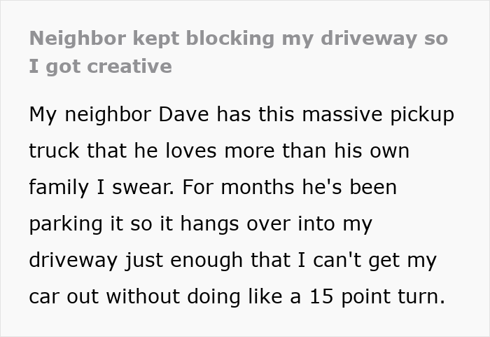 Text showing a neighbor blocking a driveway with a large pickup truck causing frustration and petty revenge actions. Text showing a neighbor blocking a driveway with a large pickup truck causing frustration and petty revenge actions.