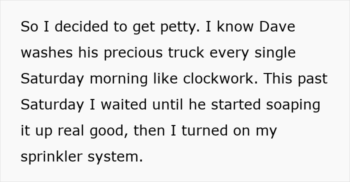 Text about getting petty after a neighbor blocks driveway and washes his precious truck on Saturday morning. Text about getting petty after a neighbor blocks driveway and washes his precious truck on Saturday morning.