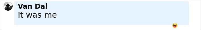 Screenshot of a social media comment by Van Dal saying It was me with a laughing emoji reaction below. Screenshot of a social media comment by Van Dal saying It was me with a laughing emoji reaction below.