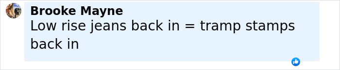Comment by Brooke Mayne stating low rise jeans returning equals tramp stamp tattoos making a comeback trend. Comment by Brooke Mayne stating low rise jeans returning equals tramp stamp tattoos making a comeback trend.
