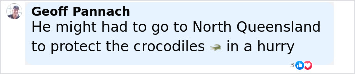 Comment by Geoff Pannach about Robert Irwin needing to go to North Queensland quickly to protect crocodiles. Comment by Geoff Pannach about Robert Irwin needing to go to North Queensland quickly to protect crocodiles.