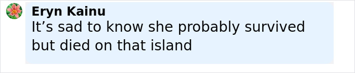 Comment by Eryn Kainu expressing sadness that Amelia Earhart probably survived but died on an island related to new satellite image discoveries. Comment by Eryn Kainu expressing sadness that Amelia Earhart probably survived but died on an island related to new satellite image discoveries.
