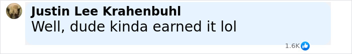 Facebook comment by Justin Lee Krahenbuhl saying "Well, dude kinda earned it lol" with 1.6K likes in a light blue comment box. Facebook comment by Justin Lee Krahenbuhl saying "Well, dude kinda earned it lol" with 1.6K likes in a light blue comment box.