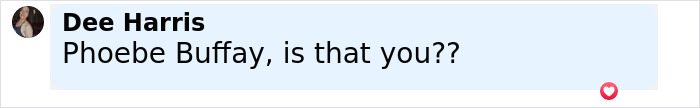 Screenshot of a social media comment by Dee Harris asking Phoebe Buffay if it is her. Screenshot of a social media comment by Dee Harris asking Phoebe Buffay if it is her.
