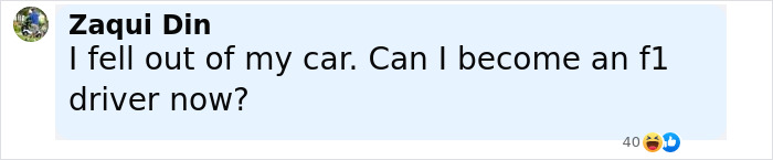 Text comment by Zaqui Din saying he fell out of his car and asking if he can become an F1 driver now with laughing reactions. Text comment by Zaqui Din saying he fell out of his car and asking if he can become an F1 driver now with laughing reactions.