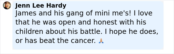 Comment from Jenn Lee Hardy expressing support for James Van Der Beek sharing his difficult moment with kids during cancer journey. Comment from Jenn Lee Hardy expressing support for James Van Der Beek sharing his difficult moment with kids during cancer journey.