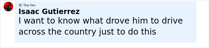 Comment by Isaac Gutierrez expressing curiosity about someone's motivation for a long drive across the country. Comment by Isaac Gutierrez expressing curiosity about someone's motivation for a long drive across the country.