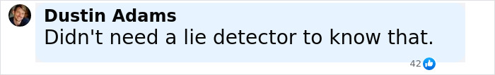 Comment by Dustin Adams reading Didnt need a lie detector to know that on a social media post about Shannon Price lie detector test. Comment by Dustin Adams reading Didnt need a lie detector to know that on a social media post about Shannon Price lie detector test.