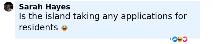 Facebook comment by Sarah Hayes asking if the island is taking applications for residents with laughing emoji. Facebook comment by Sarah Hayes asking if the island is taking applications for residents with laughing emoji.