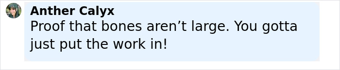 Comment by Anther Calyx emphasizing that bones aren't large and highlighting the importance of hard work and dedication. Comment by Anther Calyx emphasizing that bones aren't large and highlighting the importance of hard work and dedication.