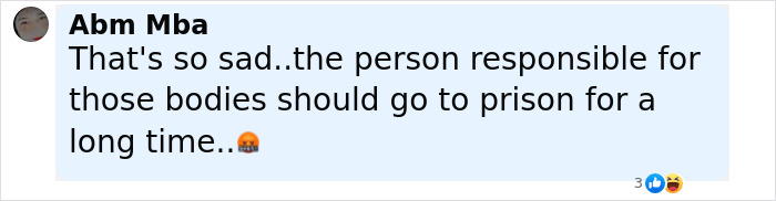 Comment expressing sadness and calling for prison time for the person responsible for nearly 400 human bodies discovered. Comment expressing sadness and calling for prison time for the person responsible for nearly 400 human bodies discovered.