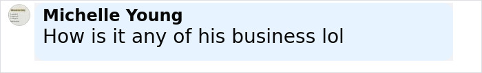 Comment from Michelle Young saying How is it any of his business lol in a light blue chat bubble. Comment from Michelle Young saying How is it any of his business lol in a light blue chat bubble.