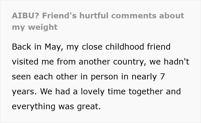Woman sees good friend after 7 years, experiencing hurtful comments about her weight during their reunion conversation. Woman sees good friend after 7 years, experiencing hurtful comments about her weight during their reunion conversation.