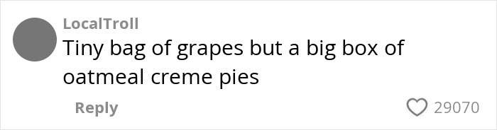 Comment from LocalTroll about a tiny bag of grapes and a big box of oatmeal creme pies in an American family grocery haul discussion. Comment from LocalTroll about a tiny bag of grapes and a big box of oatmeal creme pies in an American family grocery haul discussion.