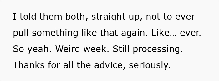 Text on a white background reading a message about telling both people not to pull a stunt again, describing it as a weird week, and thanking for advice. Text on a white background reading a message about telling both people not to pull a stunt again, describing it as a weird week, and thanking for advice.