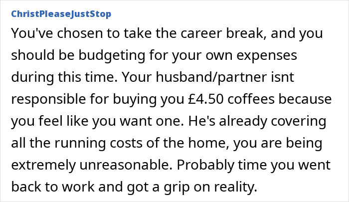 Commenter discussing a woman on a 12-month hiatus from work expecting more money than the £150 per week from her husband. Commenter discussing a woman on a 12-month hiatus from work expecting more money than the £150 per week from her husband.
