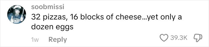 Comment humorously listing a grocery haul including 32 pizzas and 16 blocks of cheese for an American family grocery haul. Comment humorously listing a grocery haul including 32 pizzas and 16 blocks of cheese for an American family grocery haul.