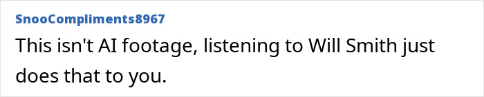 Comment discussing Will Smith and AI footage, joking that listening to him causes unusual effects like twenty-fingered hands. Comment discussing Will Smith and AI footage, joking that listening to him causes unusual effects like twenty-fingered hands.