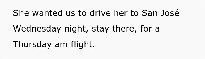Text on a white background reading she wanted us to drive her to San Jose Wednesday night and stay for a Thursday morning flight. Text on a white background reading she wanted us to drive her to San Jose Wednesday night and stay for a Thursday morning flight.