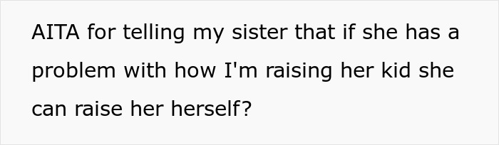 Text on a white background asking if it’s wrong to tell a sister to raise her kid herself if she has issues with how he’s raising her child. Text on a white background asking if it’s wrong to tell a sister to raise her kid herself if she has issues with how he’s raising her child.