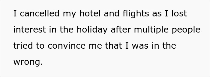 Text on a white background reading I cancelled my hotel and flights as I lost interest in the holiday after multiple people tried to convince me I was in the wrong. Text on a white background reading I cancelled my hotel and flights as I lost interest in the holiday after multiple people tried to convince me I was in the wrong.