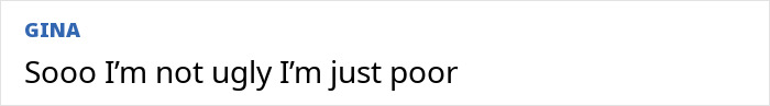 Text post reading "Sooo I'm not ugly I'm just poor" with a blue "GINA" username above on a plain background. Text post reading "Sooo I'm not ugly I'm just poor" with a blue "GINA" username above on a plain background.