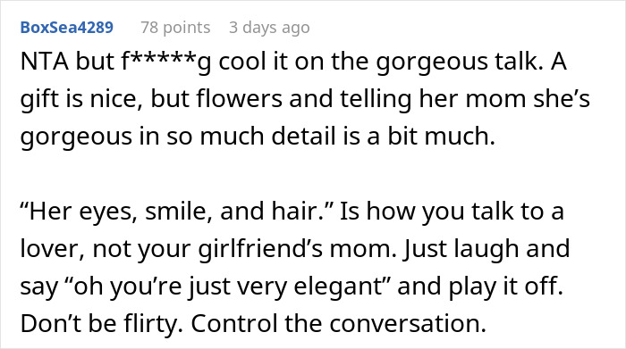 Text showing a Reddit comment advising to avoid flirty compliments to girlfriend’s mom to prevent fights and called inappropriate behavior. Text showing a Reddit comment advising to avoid flirty compliments to girlfriend’s mom to prevent fights and called inappropriate behavior.