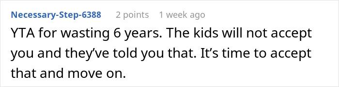 Comment from user Necessary-Step-6388 suggesting the man accept kids won't accept him after 6 years and move on. Comment from user Necessary-Step-6388 suggesting the man accept kids won't accept him after 6 years and move on.