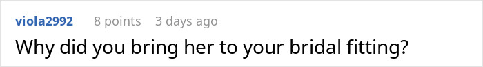 Comment on a forum questioning why the brother’s fiancée was brought to the bridal fitting in a wedding dress dispute. Comment on a forum questioning why the brother’s fiancée was brought to the bridal fitting in a wedding dress dispute.