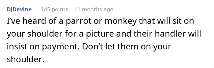 Comment warning about a common tourist trap involving animals on shoulders and handlers demanding payment. Comment warning about a common tourist trap involving animals on shoulders and handlers demanding payment.