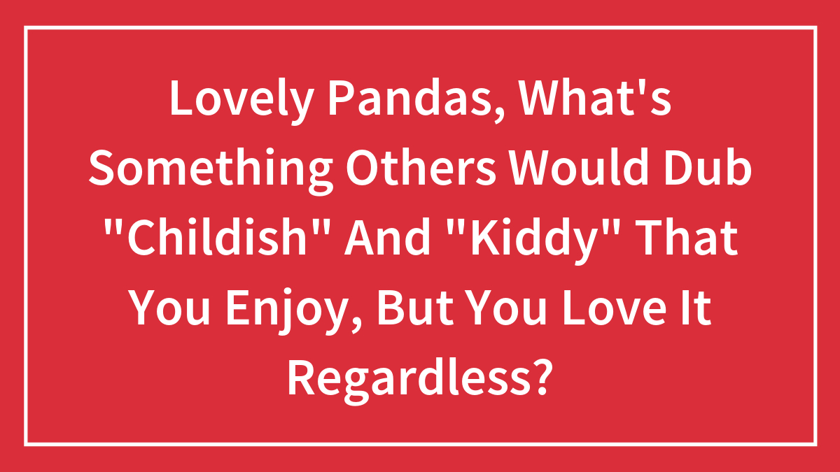 Red background with white text asking about lovely pandas and childish hobbies enjoyed despite being called kiddy.