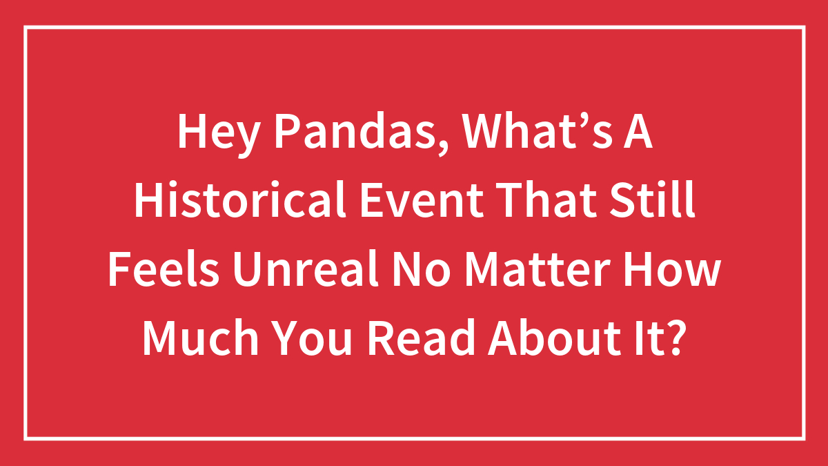 Red background with white text asking about a historical event that still feels unreal despite reading about it.