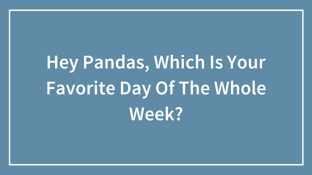 Text on blue background asking hey pandas about their favorite day of the whole week in white font and bordered.