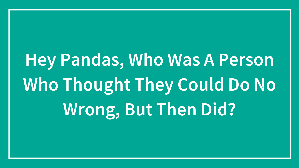 Text on teal background asking about a person who thought they could do no wrong but then did.