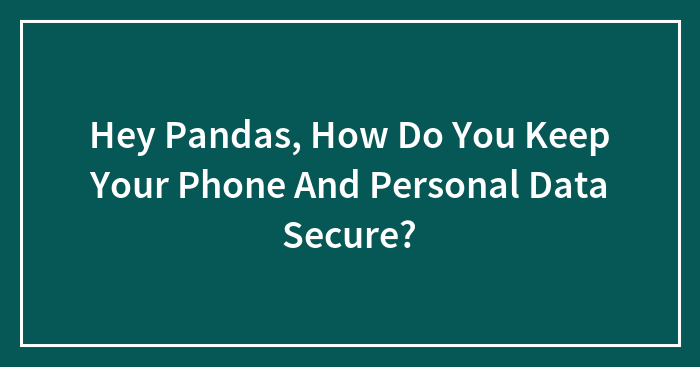 Hey Pandas, How Do You Keep Your Phone And Personal Data Secure? (Closed)