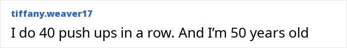 Social media comment from user tiffany.weaver17 stating she does 40 push ups in a row at 50 years old. Social media comment from user tiffany.weaver17 stating she does 40 push ups in a row at 50 years old.