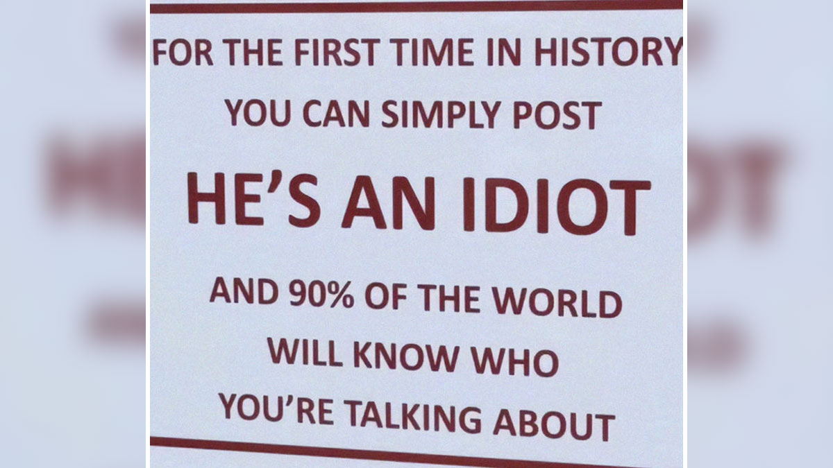 Sign stating basic logic is absent as people can easily post he's an idiot and most will understand who it refers to.