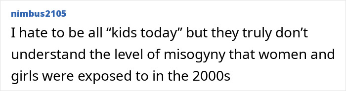 User comment expressing frustration about the misogyny women faced in the 2000s as Maxim faces backlash over unattractive women list. User comment expressing frustration about the misogyny women faced in the 2000s as Maxim faces backlash over unattractive women list.