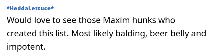 Comment on a forum post criticizing Maxim's most unattractive women list, mentioning bald, beer-bellied men who made it. Comment on a forum post criticizing Maxim's most unattractive women list, mentioning bald, beer-bellied men who made it.