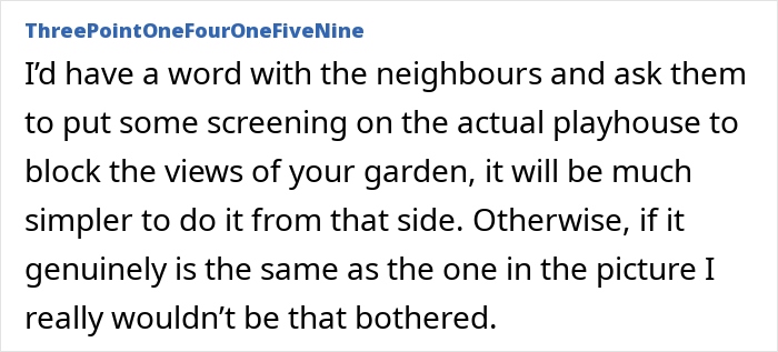 Comment suggesting to ask neighbors to add screening on playhouse to protect privacy from large neighbor playhouse blocking garden view. Comment suggesting to ask neighbors to add screening on playhouse to protect privacy from large neighbor playhouse blocking garden view.