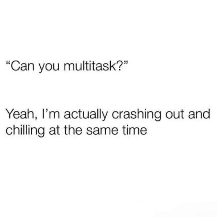 Text meme with a humorous take on multitasking, relating to neurodivergence and the experience of crashing out while chilling.