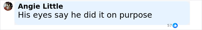 Comment from Angie Little stating his eyes say he did it on purpose with 57 likes on a social media post about a truck driver illegal U-turn. Comment from Angie Little stating his eyes say he did it on purpose with 57 likes on a social media post about a truck driver illegal U-turn.