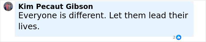 Screenshot of a Facebook comment by Kim Pecaut Gibson stating everyone is different and to let them lead their lives. Screenshot of a Facebook comment by Kim Pecaut Gibson stating everyone is different and to let them lead their lives.