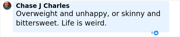 Comment from Chase J Charles reading overweight and unhappy or skinny and bittersweet, reflecting on life being weird. Comment from Chase J Charles reading overweight and unhappy or skinny and bittersweet, reflecting on life being weird.