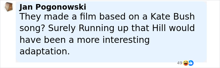Commenter Jan Pogonowski questions a film adaptation, suggesting Running Up That Hill as a more interesting option. Commenter Jan Pogonowski questions a film adaptation, suggesting Running Up That Hill as a more interesting option.